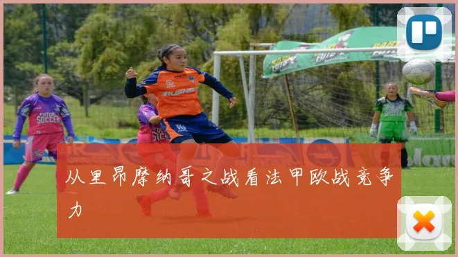 从里昂摩纳哥之战看法甲欧战竞争力