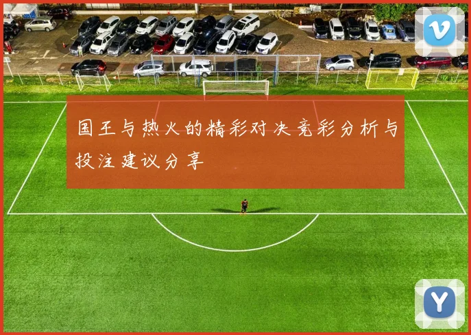 国王与热火的精彩对决竞彩分析与投注建议分享