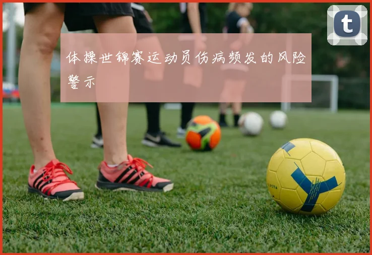 体操世锦赛运动员伤病频发的风险警示