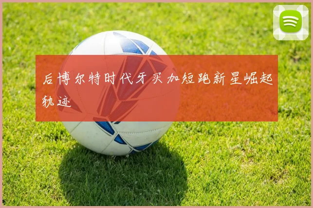 后博尔特时代牙买加短跑新星崛起轨迹