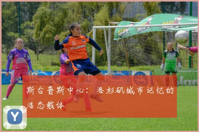 斯台普斯中心：洛杉矶城市记忆的活态载体