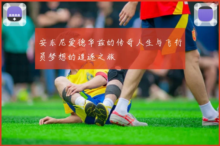 安东尼爱德华兹的传奇人生与飞行员梦想的追逐之旅