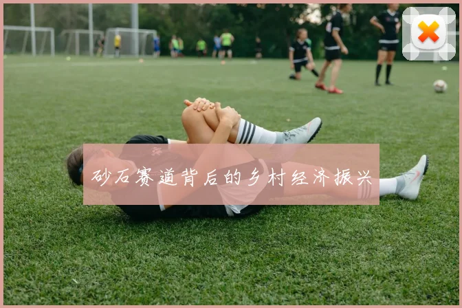 砂石赛道背后的乡村经济振兴