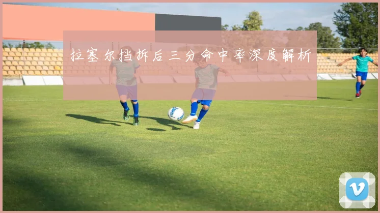 拉塞尔挡拆后三分命中率深度解析