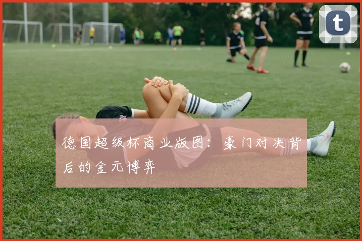 德国超级杯商业版图：豪门对决背后的金元博弈