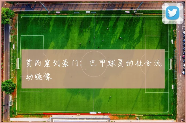 贫民窟到豪门：巴甲球员的社会流动镜像