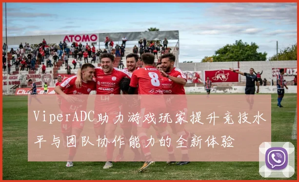 ViperADC助力游戏玩家提升竞技水平与团队协作能力的全新体验