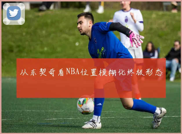 从东契奇看NBA位置模糊化终极形态