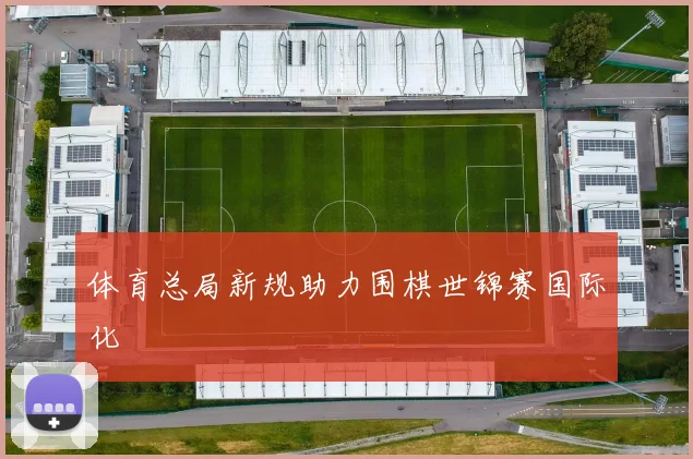 体育总局新规助力围棋世锦赛国际化