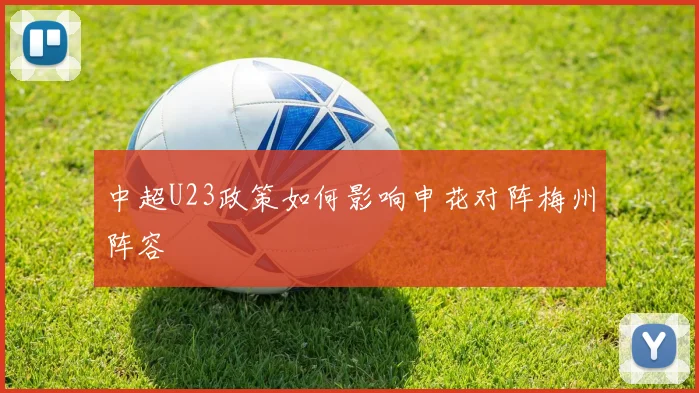 中超U23政策如何影响申花对阵梅州阵容