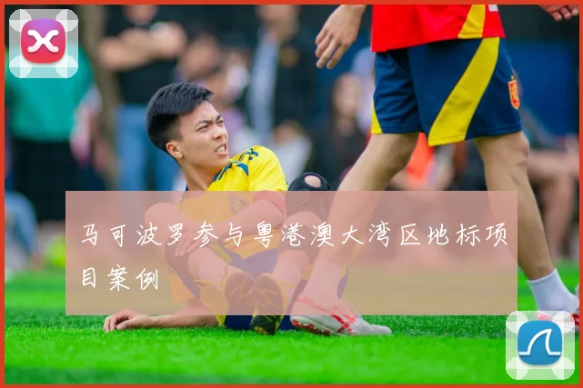 马可波罗参与粤港澳大湾区地标项目案例
