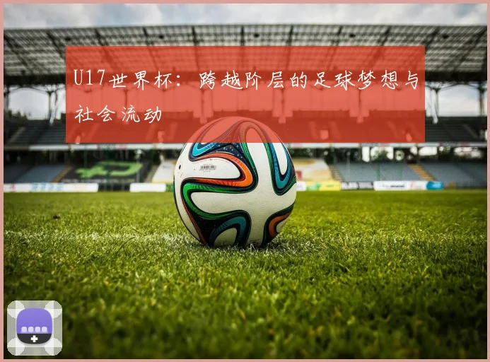 U17世界杯：跨越阶层的足球梦想与社会流动